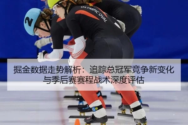 掘金数据走势解析：追踪总冠军竞争新变化与季后赛赛程战术深度评估 | Kaiyun