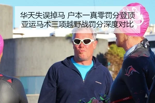 华天失误掉马 户本一真零罚分登顶 亚运马术三项越野战罚分深度对比