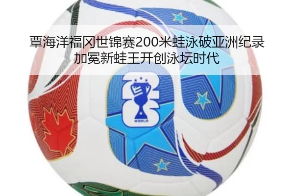 覃海洋福冈世锦赛200米蛙泳破亚洲纪录 加冕新蛙王开创泳坛时代